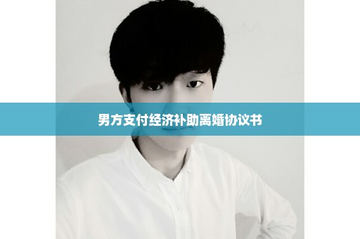 男方支付经济补助离婚协议书