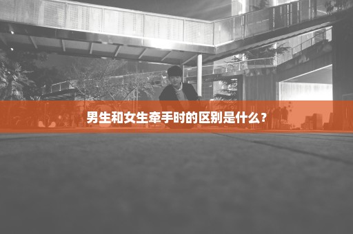 男生和女生牵手时的区别是什么？