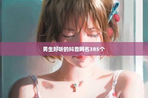 男生好听的抖音网名385个