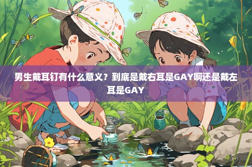 男生戴耳钉有什么意义？到底是戴右耳是GAY啊还是戴左耳是GAY