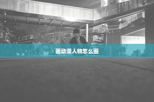 画动漫人物怎么画