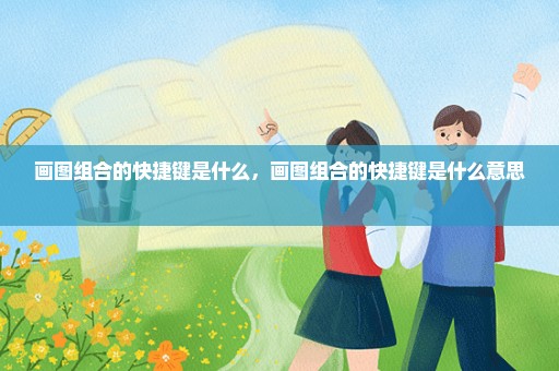 画图组合的快捷键是什么，画图组合的快捷键是什么意思 