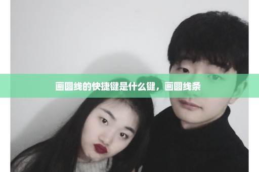 画圆线的快捷键是什么键，画圆线条 