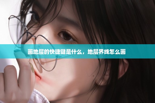 画地层的快捷键是什么，地层界线怎么画 