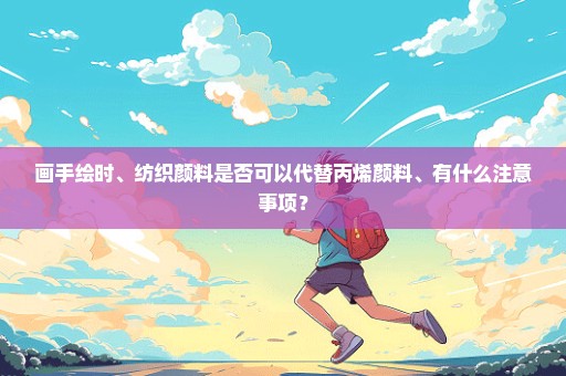 画手绘时、纺织颜料是否可以代替丙烯颜料、有什么注意事项？