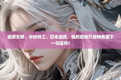 画报女郎、中统特工、日本血统，临刑前她只给特务留下一句话吗？