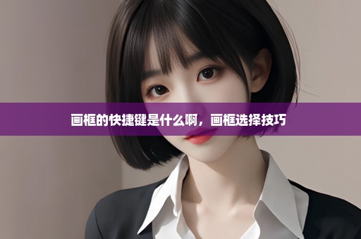 画框的快捷键是什么啊，画框选择技巧 