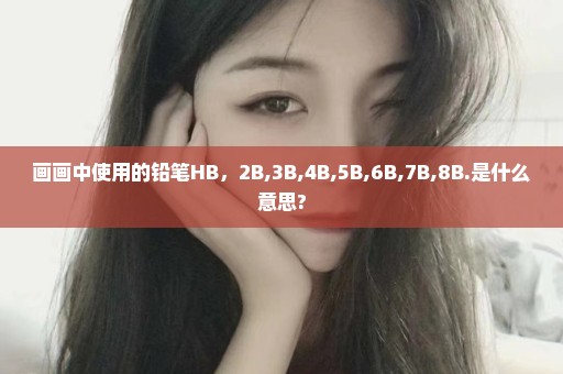 画画中使用的铅笔HB，2B,3B,4B,5B,6B,7B,8B.是什么意思?