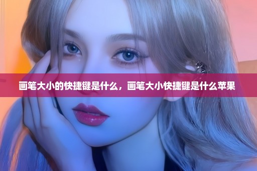 画笔大小的快捷键是什么，画笔大小快捷键是什么苹果 