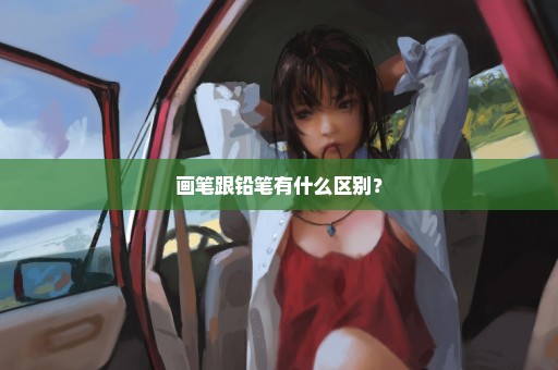画笔跟铅笔有什么区别？