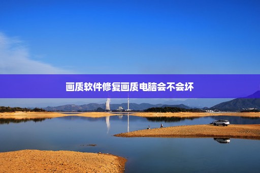 画质软件修复画质电脑会不会坏