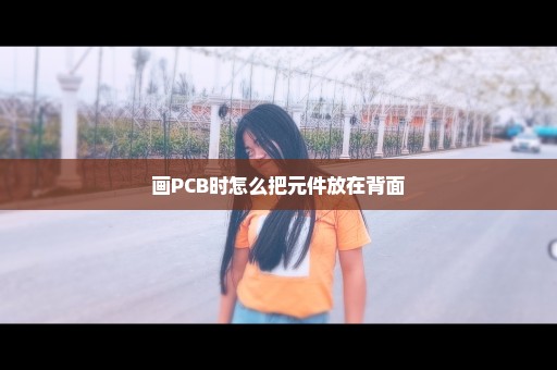 画PCB时怎么把元件放在背面