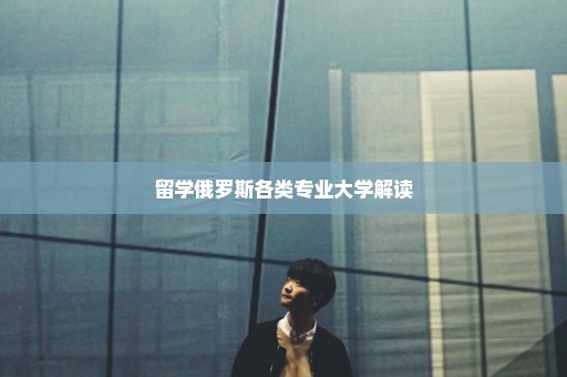 留学俄罗斯各类专业大学解读