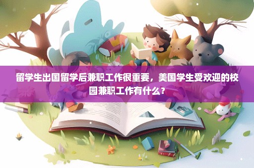 留学生出国留学后兼职工作很重要，美国学生受欢迎的校园兼职工作有什么？