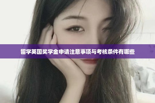 留学英国奖学金申请注意事项与考核条件有哪些