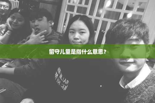 留守儿童是指什么意思？