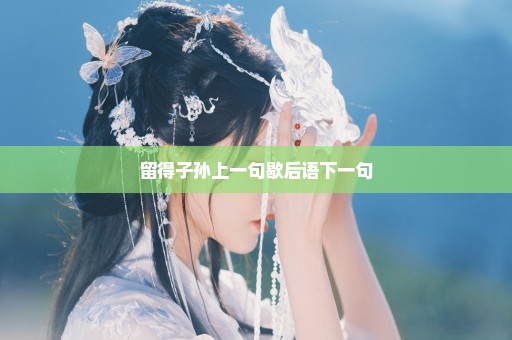 留得子孙上一句歇后语下一句