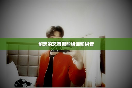 留恋的恋有哪些组词和拼音