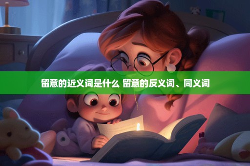 留意的近义词是什么 留意的反义词、同义词