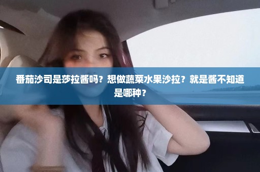 番茄沙司是莎拉酱吗？想做蔬菜水果沙拉？就是酱不知道是哪种？