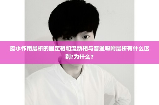 疏水作用层析的固定相和流动相与普通吸附层析有什么区别?为什么？