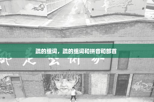 疏的组词，疏的组词和拼音和部首 