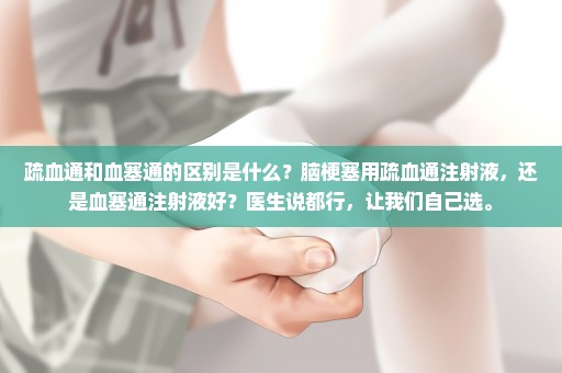 疏血通和血塞通的区别是什么？脑梗塞用疏血通注射液，还是血塞通注射液好？医生说都行，让我们自己选。