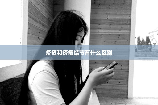 疥疮和疥疮结节有什么区别