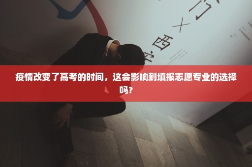 疫情改变了高考的时间，这会影响到填报志愿专业的选择吗？