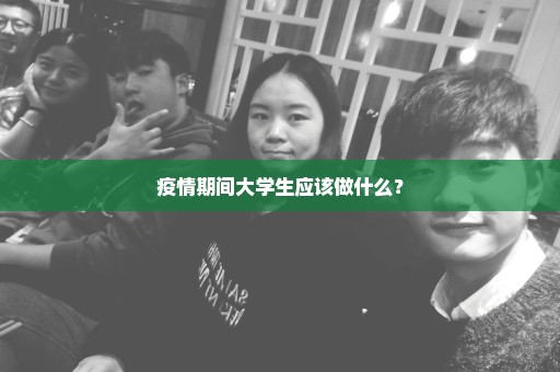 疫情期间大学生应该做什么？
