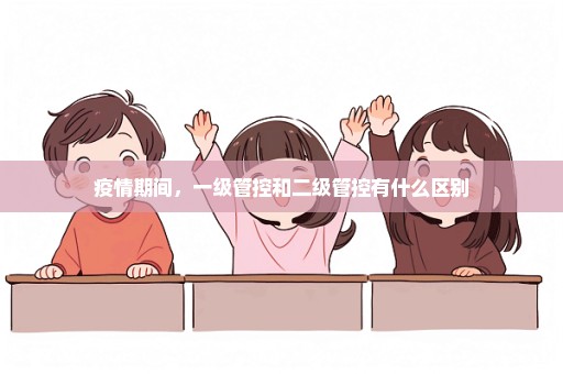 疫情期间，一级管控和二级管控有什么区别
