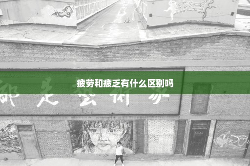 疲劳和疲乏有什么区别吗