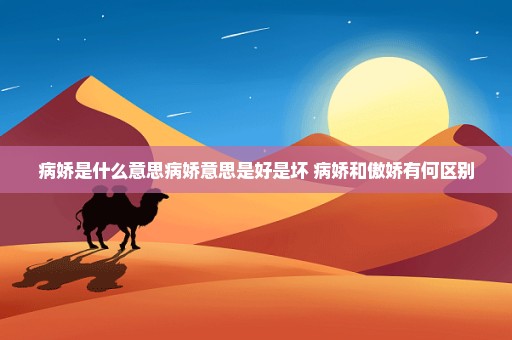 病娇是什么意思病娇意思是好是坏 病娇和傲娇有何区别