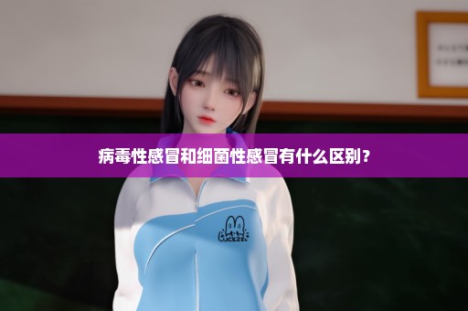 病毒性感冒和细菌性感冒有什么区别？