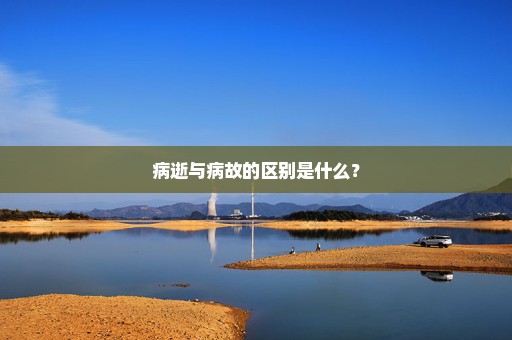 病逝与病故的区别是什么？