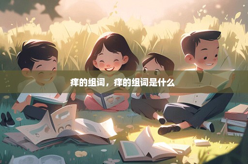 痒的组词，痒的组词是什么 