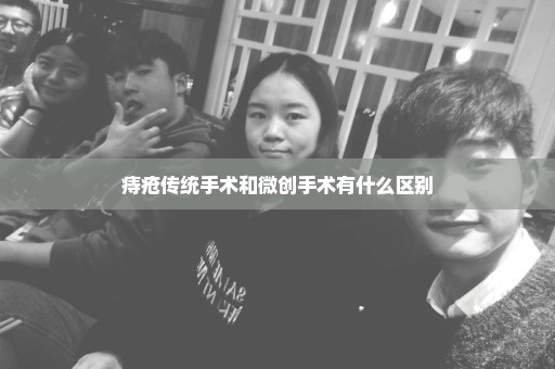 痔疮传统手术和微创手术有什么区别