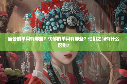 痛苦的单词有那些？忧郁的单词有那些？他们之间有什么区别？