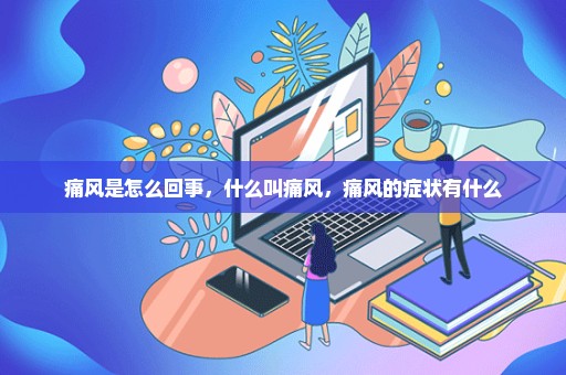 痛风是怎么回事，什么叫痛风，痛风的症状有什么