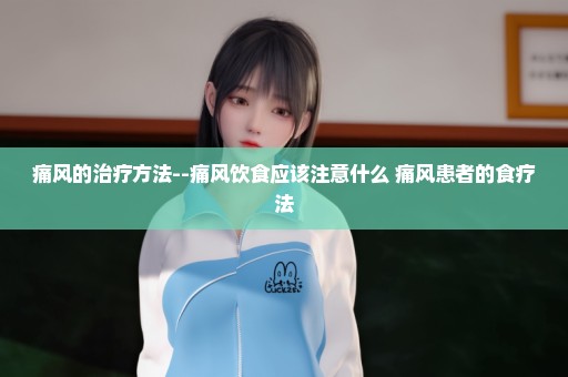 痛风的治疗方法--痛风饮食应该注意什么 痛风患者的食疗法