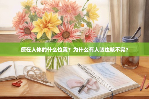 痰在人体的什么位置？为什么有人咳也咳不完？