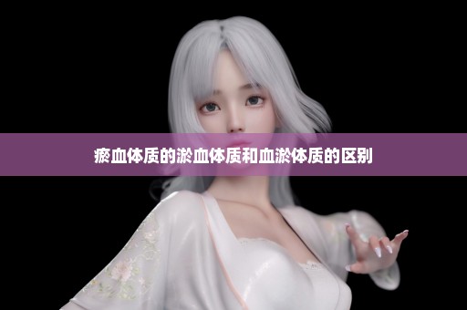 瘀血体质的淤血体质和血淤体质的区别