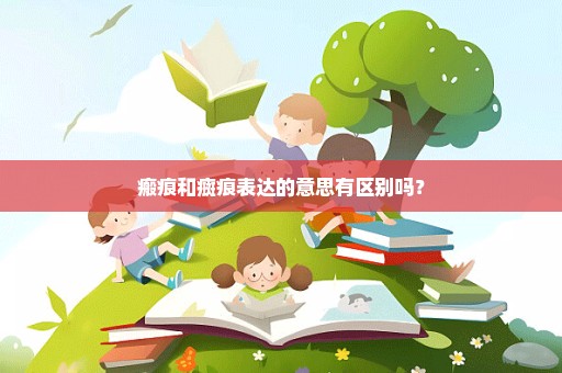 瘢痕和癍痕表达的意思有区别吗？