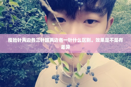 瘦脸针两边各三针跟两边各一针什么区别。效果是不是有差异