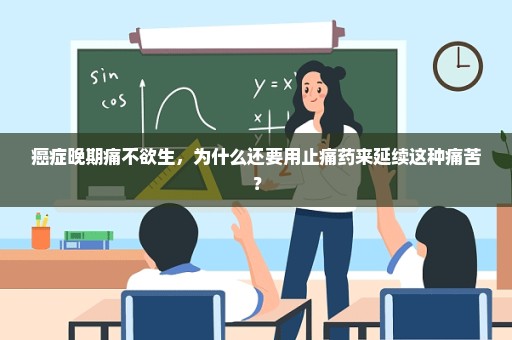 癌症晚期痛不欲生，为什么还要用止痛药来延续这种痛苦？