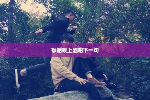 癞蛤蟆上酒吧下一句