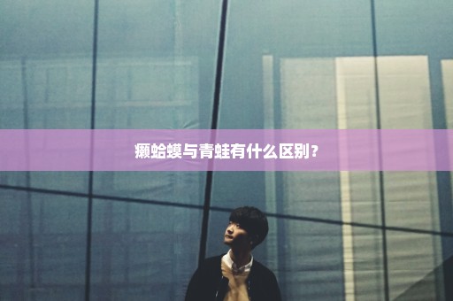 癞蛤蟆与青蛙有什么区别？