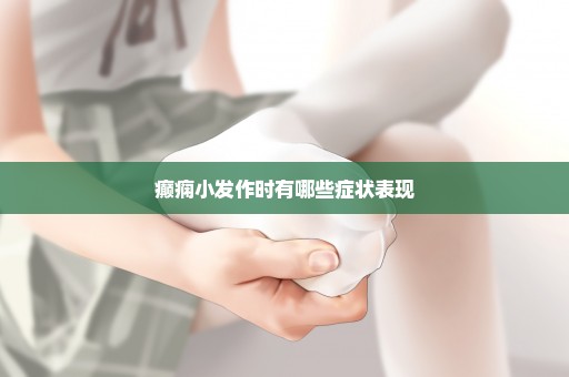 癫痫小发作时有哪些症状表现