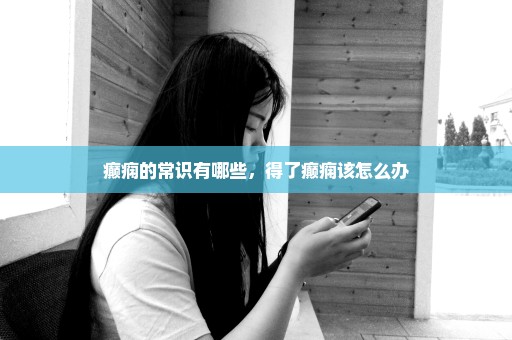 癫痫的常识有哪些，得了癫痫该怎么办