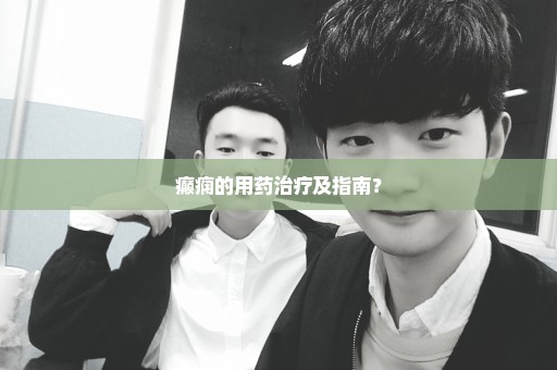 癫痫的用药治疗及指南？